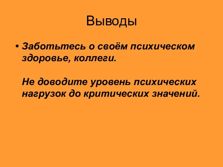 Выводы Заботьтесь о своём психическом здоровье, коллеги. Не доводите уровень психических нагрузок до критических значений.