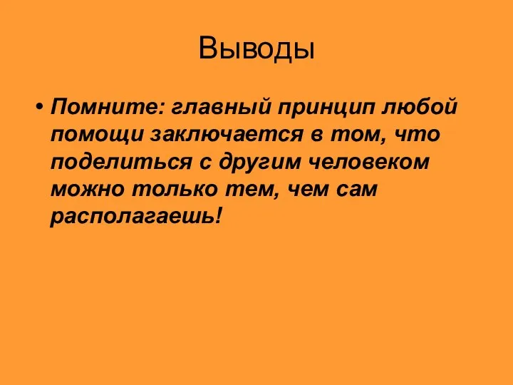 Выводы Помните: главный принцип любой помощи заключается в том, что