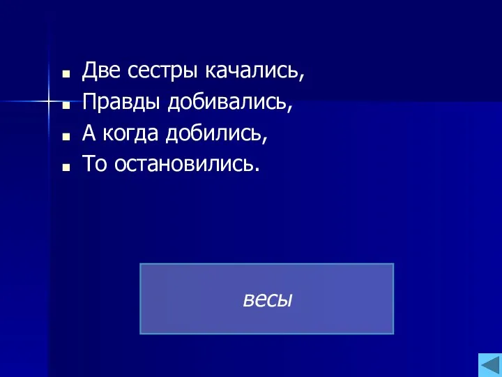 Две сестры качались, Правды добивались, А когда добились, То остановились. весы