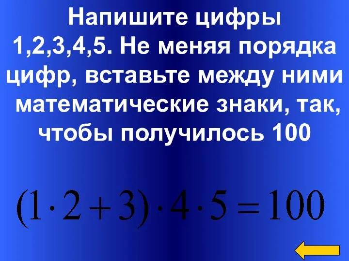 Напишите цифры 1,2,3,4,5. Не меняя порядка цифр, вставьте между ними математические знаки, так, чтобы получилось 100