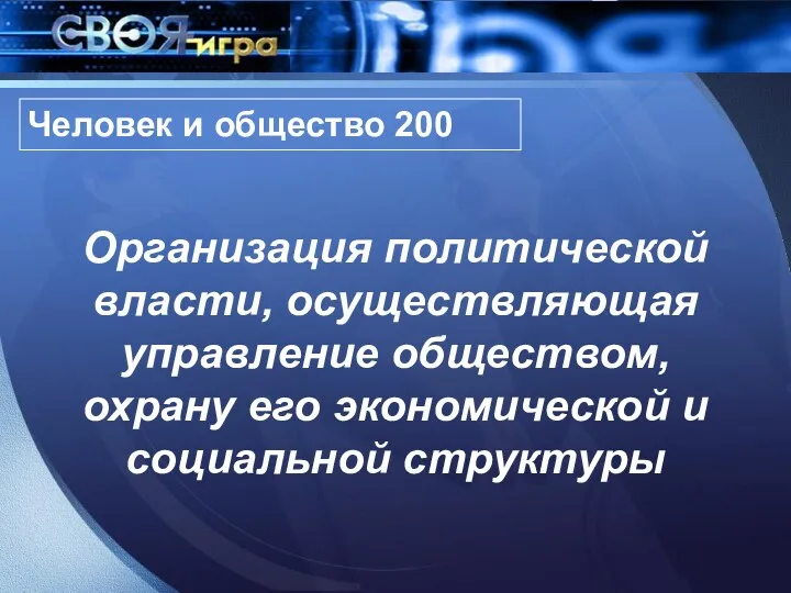 Организация политической власти, осуществляющая управление обществом, охрану его экономической и социальной структуры Человек и общество 200