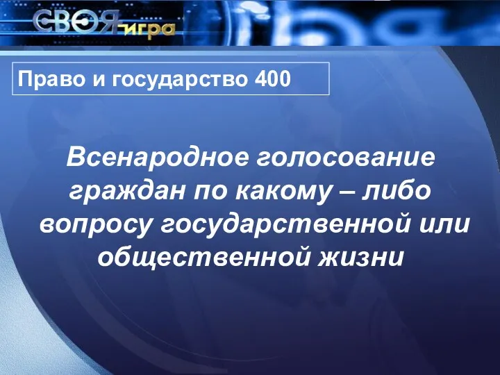 Право и государство 400 Всенародное голосование граждан по какому – либо вопросу государственной или общественной жизни