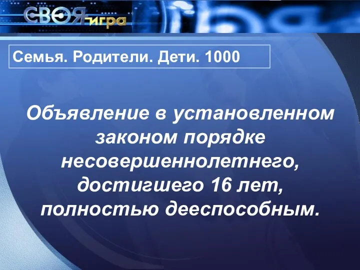 Семья. Родители. Дети. 1000 Объявление в установленном законом порядке несовершеннолетнего, достигшего 16 лет, полностью дееспособным.