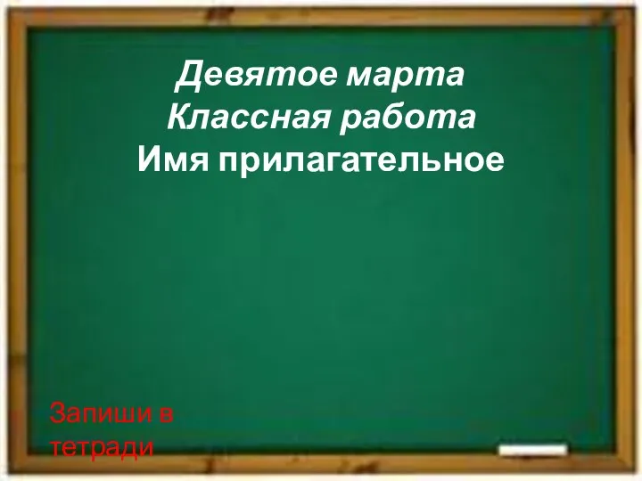 Девятое марта Классная работа Имя прилагательное Запиши в тетради