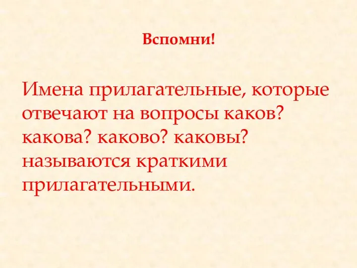 Вспомни! Имена прилагательные, которые отвечают на вопросы каков? какова? каково? каковы? называются краткими прилагательными.