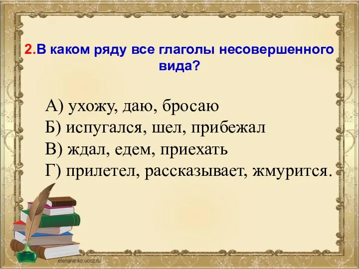 2.В каком ряду все глаголы несовершенного вида? А) ухожу, даю,