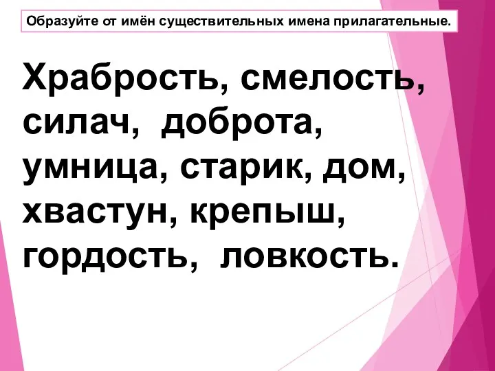 Образуйте от имён существительных имена прилагательные. Храбрость, смелость, силач, доброта,