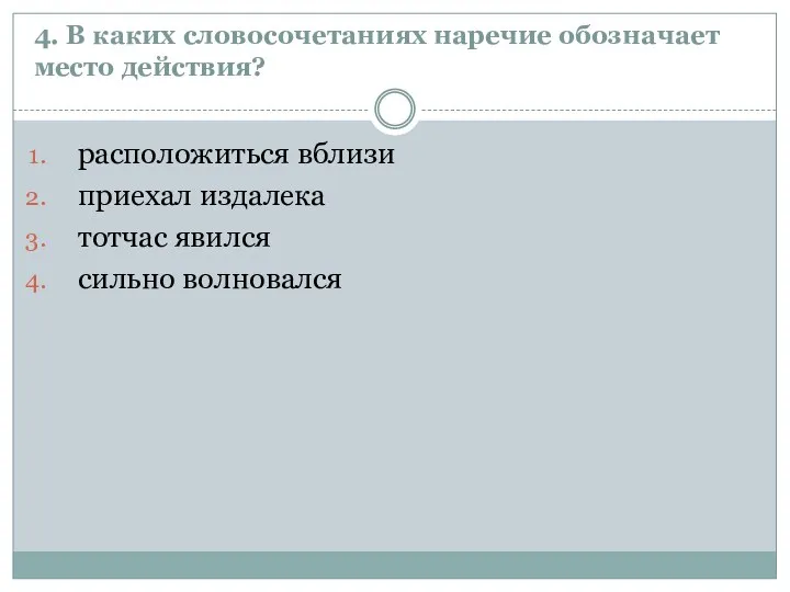 4. В каких словосочетаниях наречие обозначает место действия? расположиться вблизи приехал издалека тотчас явился сильно волновался