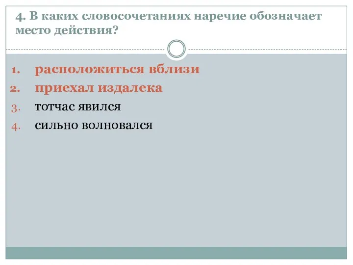 4. В каких словосочетаниях наречие обозначает место действия? расположиться вблизи приехал издалека тотчас явился сильно волновался