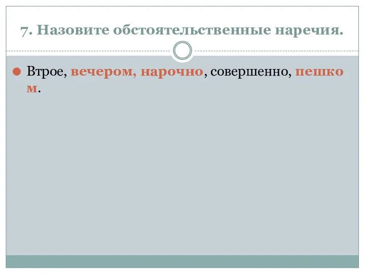 7. Назовите обстоятельственные наречия. Втрое, вечером, нарочно, совершенно, пешком.