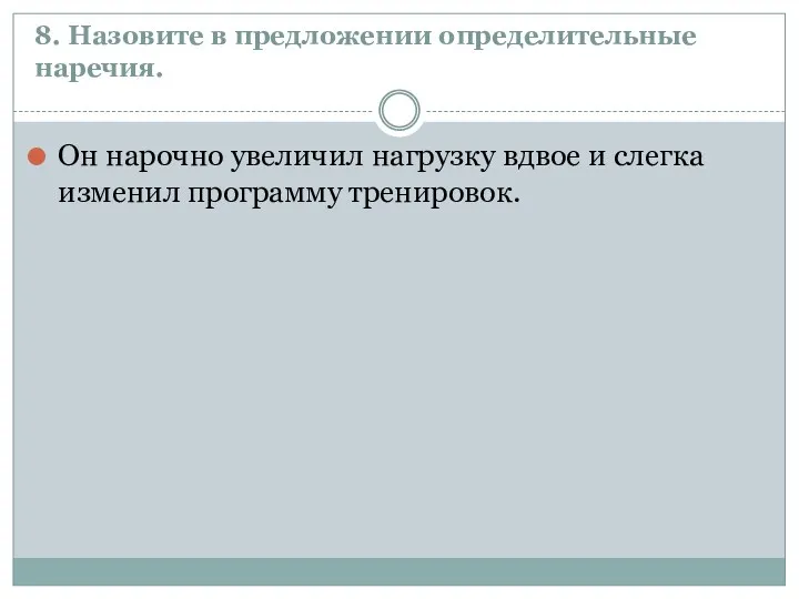 8. Назовите в предложении определительные наречия. Он нарочно увеличил нагрузку вдвое и слегка изменил программу тренировок.