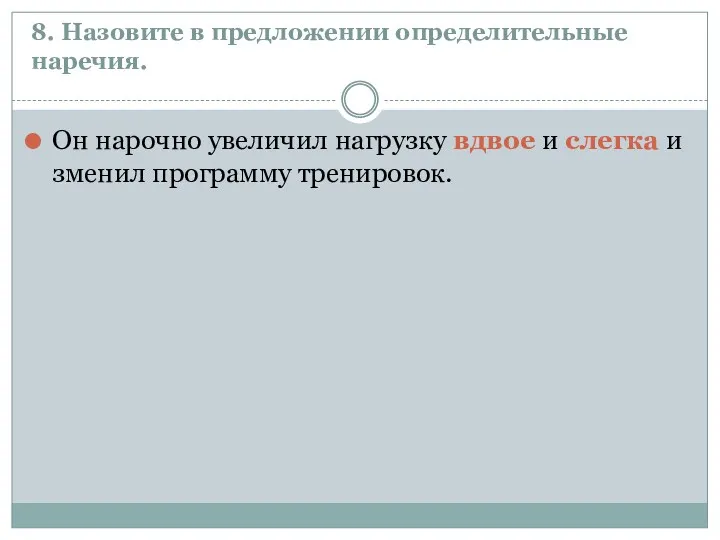 8. Назовите в предложении определительные наречия. Он нарочно увеличил нагрузку вдвое и слегка изменил программу тренировок.