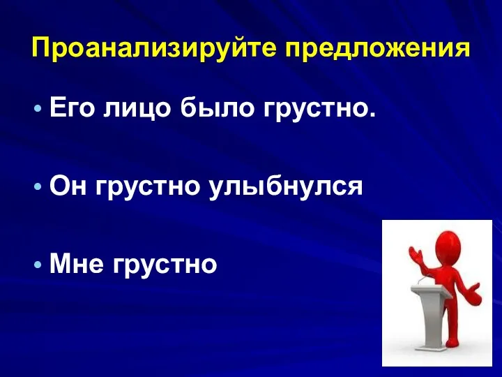 Проанализируйте предложения Его лицо было грустно. Он грустно улыбнулся Мне грустно