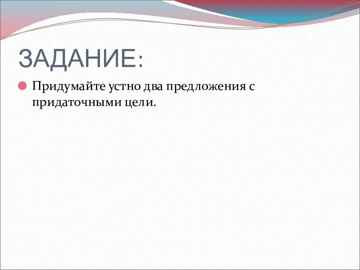 ЗАДАНИЕ: Придумайте устно два предложения с придаточными цели.