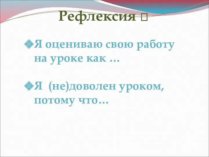 ? Рефлексия ? Я оцениваю свою работу на уроке как … Я (не)доволен уроком, потому что…