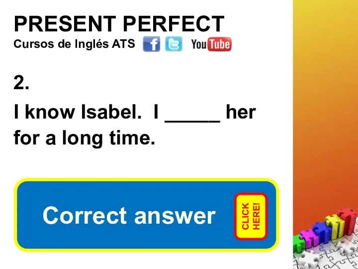 PRESENT PERFECT 2. I know Isabel. I _____ her for