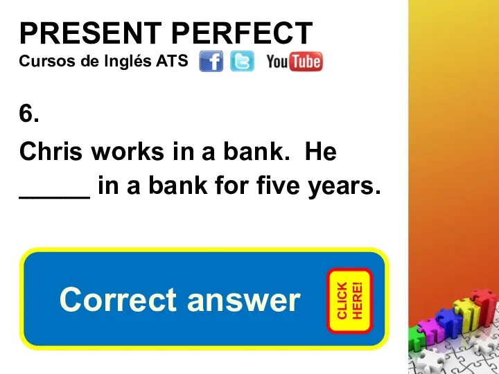 PRESENT PERFECT 6. Chris works in a bank. He _____