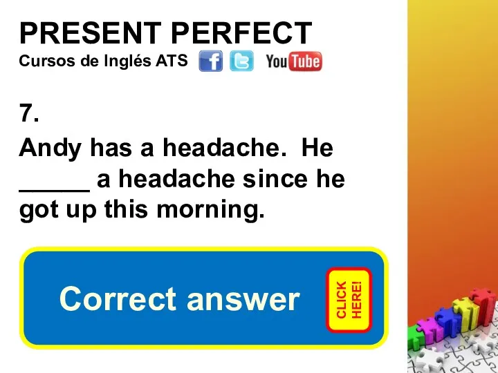 PRESENT PERFECT 7. Andy has a headache. He _____ a