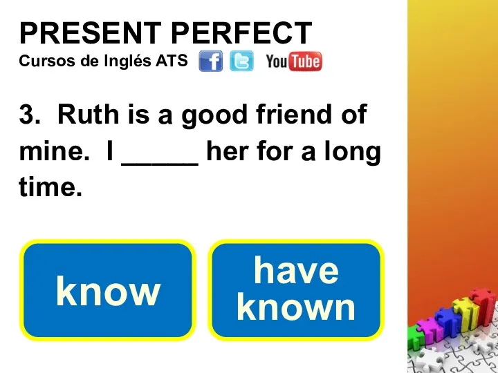 PRESENT PERFECT 3. Ruth is a good friend of mine.