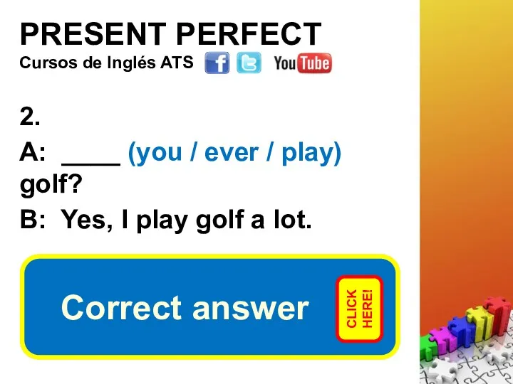 PRESENT PERFECT 2. A: ____ (you / ever / play)