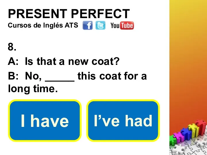 PRESENT PERFECT 8. A: Is that a new coat? B: