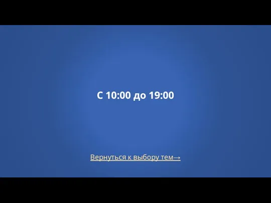 Вернуться к выбору тем→ С 10:00 до 19:00