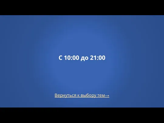 Вернуться к выбору тем→ С 10:00 до 21:00