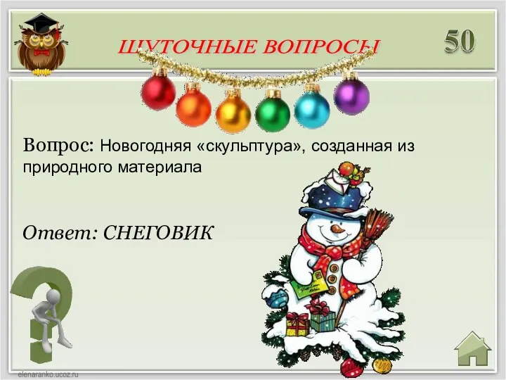 Ответ: СНЕГОВИК Вопрос: Новогодняя «скульптура», созданная из природного материала ШУТОЧНЫЕ ВОПРОСЫ