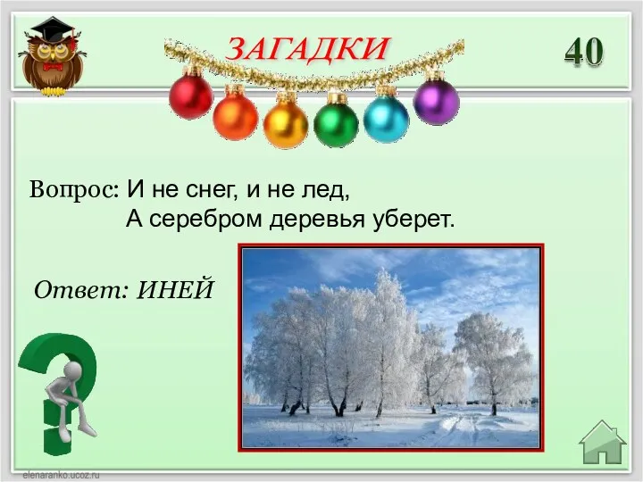 Ответ: ИНЕЙ Вопрос: И не снег, и не лед, А серебром деревья уберет. ЗАГАДКИ