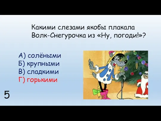 Какими слезами якобы плакала Волк-Снегурочка из «Ну, погоди!»? 5 А)