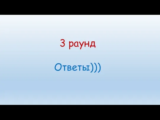 3 раунд Ответы)))