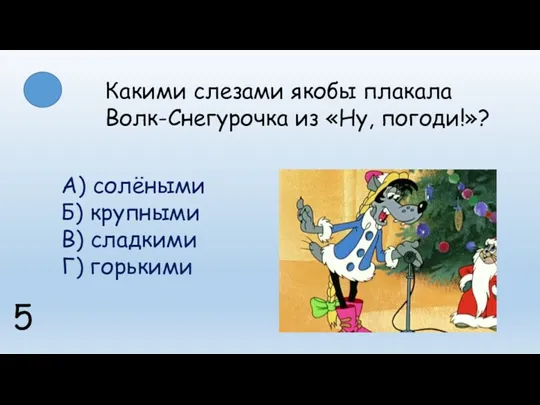 Какими слезами якобы плакала Волк-Снегурочка из «Ну, погоди!»? 5 А)