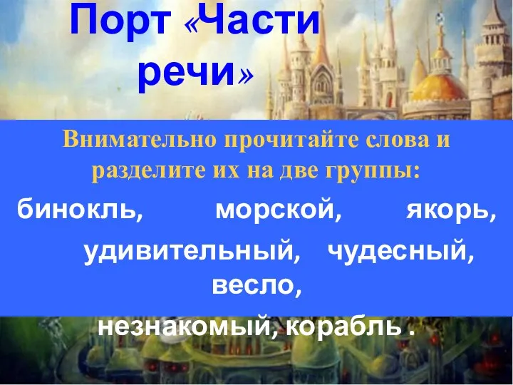 Порт «Части речи» Внимательно прочитайте слова и разделите их на