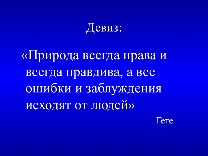 Девиз: «Природа всегда права и всегда правдива, а все ошибки и заблуждения исходят от людей» Гете