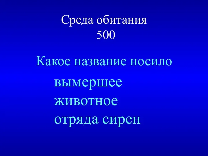 Среда обитания 500 Какое название носило вымершее животное отряда сирен