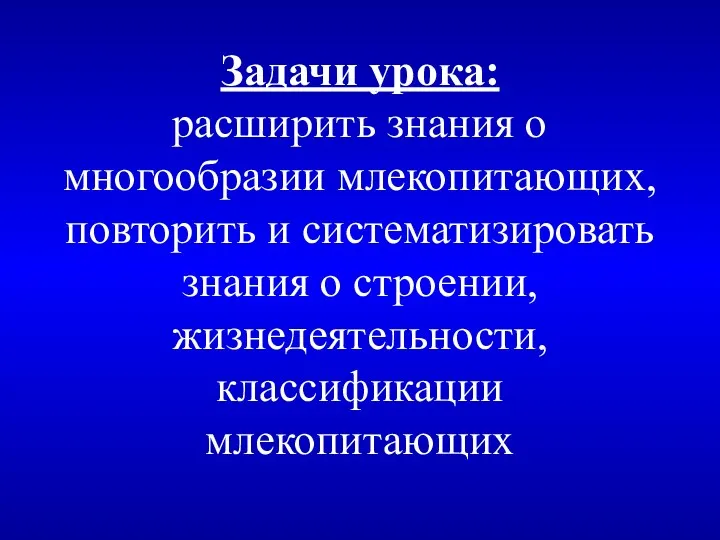 Задачи урока: расширить знания о многообразии млекопитающих, повторить и систематизировать знания о строении, жизнедеятельности, классификации млекопитающих