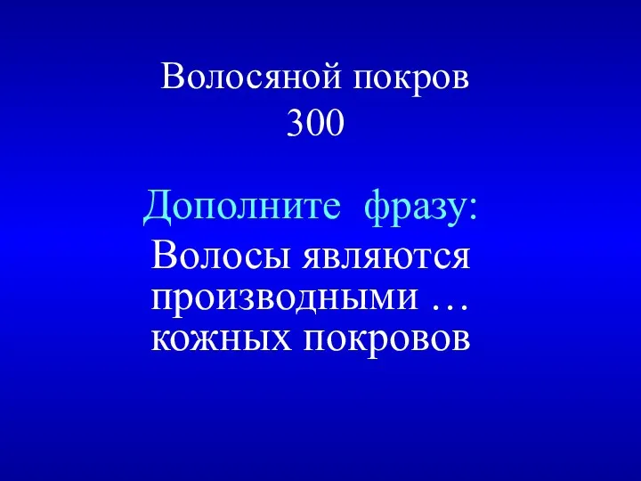 Волосяной покров 300 Дополните фразу: Волосы являются производными … кожных покровов