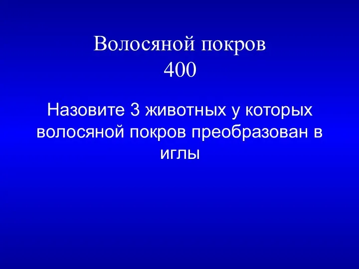 Волосяной покров 400 Назовите 3 животных у которых волосяной покров преобразован в иглы