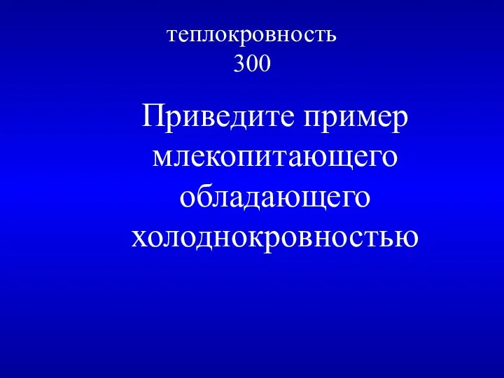 теплокровность 300 Приведите пример млекопитающего обладающего холоднокровностью