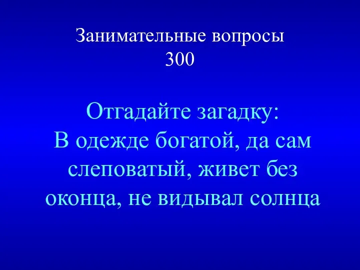 Занимательные вопросы 300 Отгадайте загадку: В одежде богатой, да сам