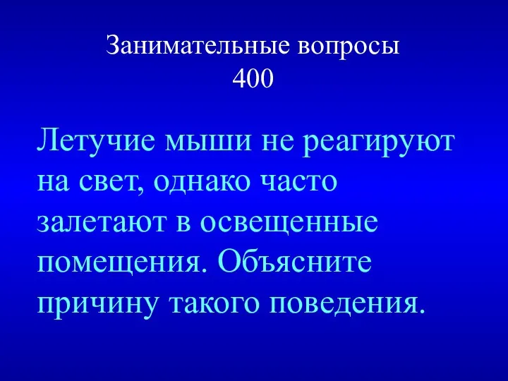 Занимательные вопросы 400 Летучие мыши не реагируют на свет, однако