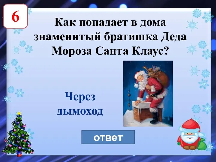 6 Как попадает в дома знаменитый братишка Деда Мороза Санта Клаус? ответ Через дымоход