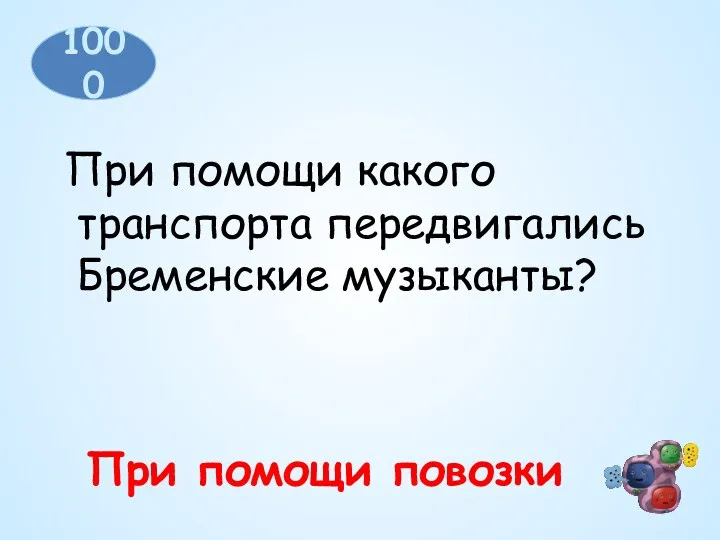 1000 При помощи какого транспорта передвигались Бременские музыканты? При помощи повозки