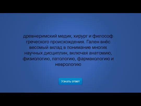 Узнать ответ древнеримский медик, хирург и философ греческого происхождения. Гален