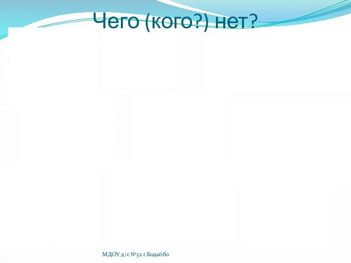 Чего (кого?) нет? МДОУ д/с №32 г.Бодайбо