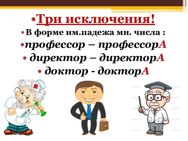 Три исключения! В форме им.падежа мн. числа : профессор –