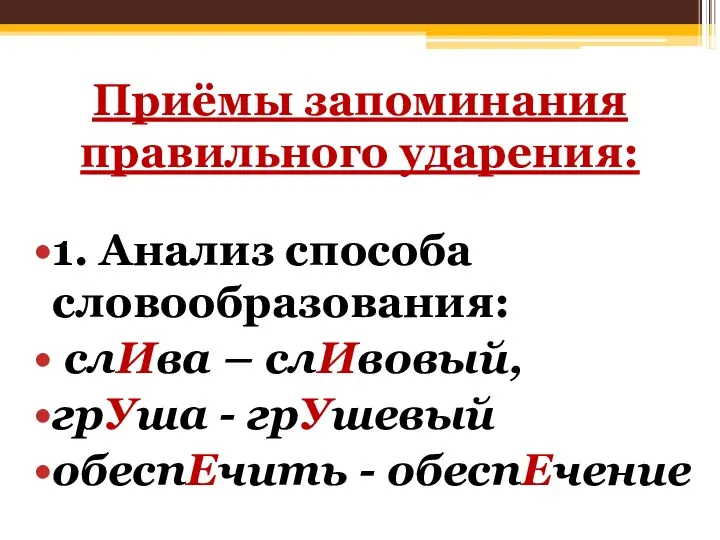 Приёмы запоминания правильного ударения: 1. Анализ способа словообразования: слИва – слИвовый, грУша -