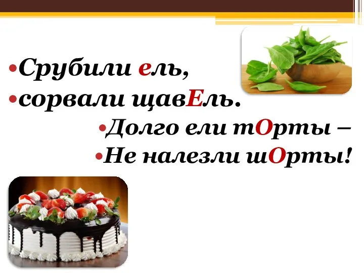 Срубили ель, сорвали щавЕль. Долго ели тОрты – Не налезли шОрты!