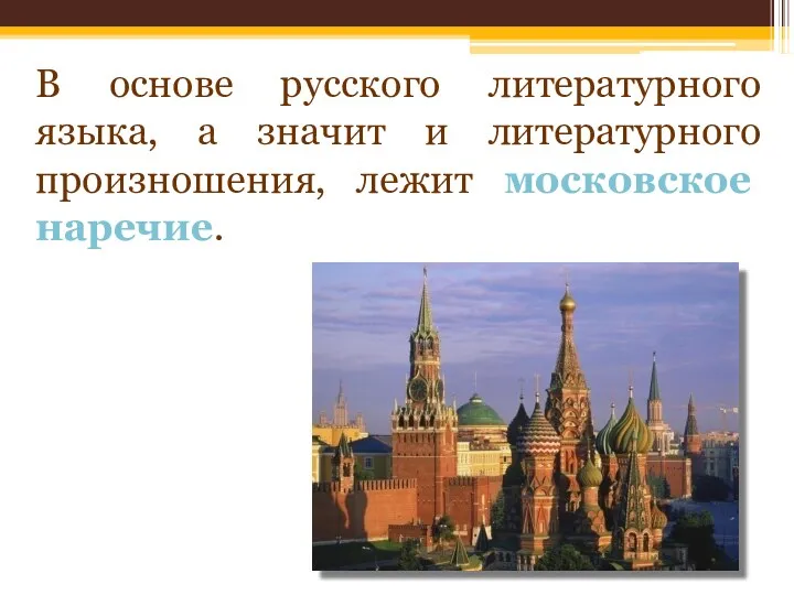 В основе русского литературного языка, а значит и литературного произношения, лежит московское наречие.
