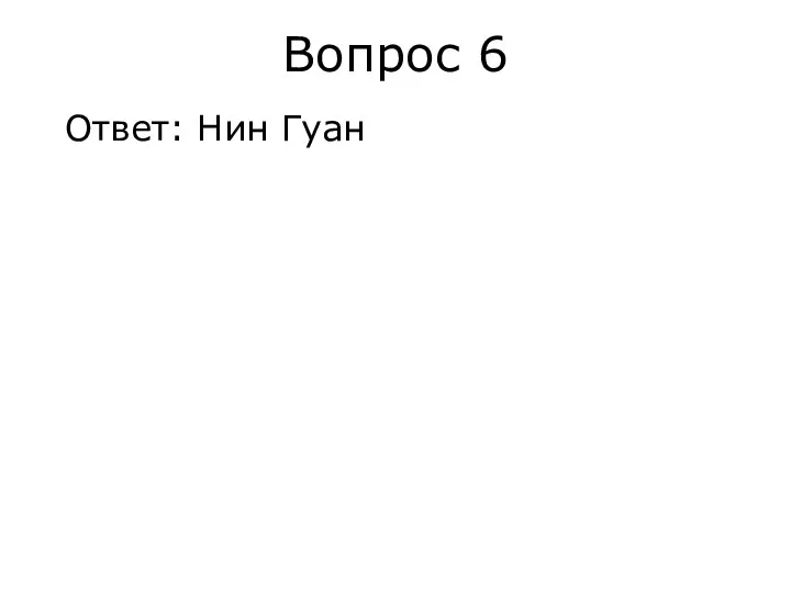 Вопрос 6 Ответ: Нин Гуан